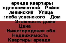 аренда квартиры однокомнатной › Район ­ ленинский › Улица ­ глеба успенского › Дом ­ 13 › Этажность дома ­ 9 › Цена ­ 10 000 - Нижегородская обл. Недвижимость » Квартиры аренда   